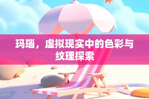 玛瑙，虚拟现实中的色彩与纹理探索