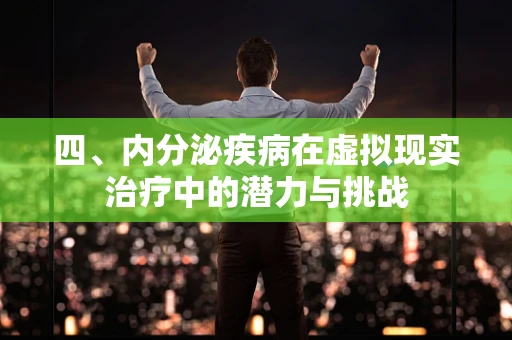 四、内分泌疾病在虚拟现实治疗中的潜力与挑战