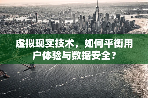 虚拟现实技术，如何平衡用户体验与数据安全？