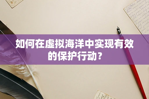 如何在虚拟海洋中实现有效的保护行动？