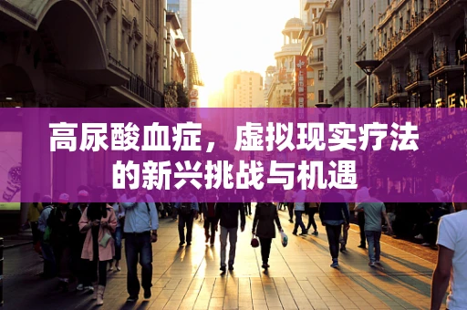 高尿酸血症，虚拟现实疗法的新兴挑战与机遇