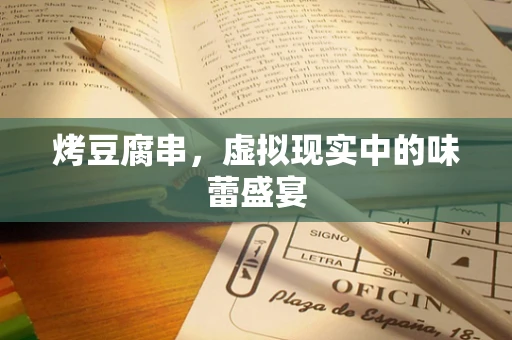 烤豆腐串，虚拟现实中的味蕾盛宴