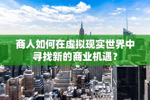 商人如何在虚拟现实世界中寻找新的商业机遇？
