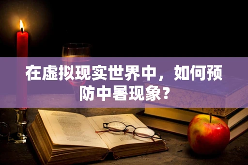 在虚拟现实世界中，如何预防中暑现象？