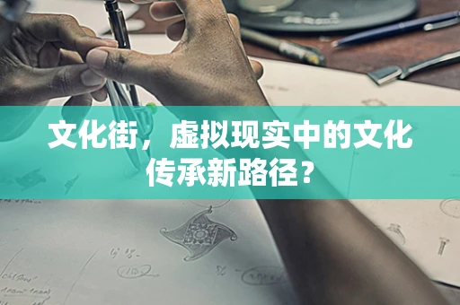文化街，虚拟现实中的文化传承新路径？