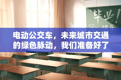 电动公交车，未来城市交通的绿色脉动，我们准备好了吗？