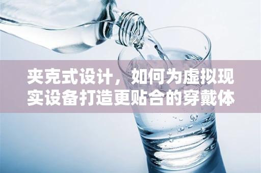 夹克式设计，如何为虚拟现实设备打造更贴合的穿戴体验？