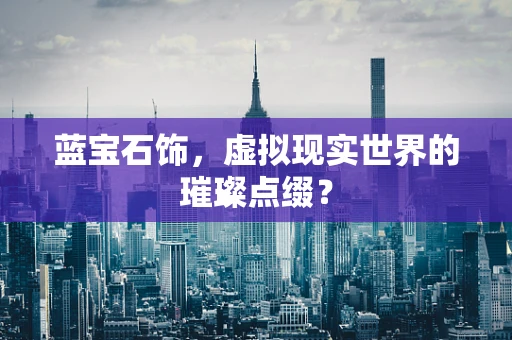 蓝宝石饰，虚拟现实世界的璀璨点缀？