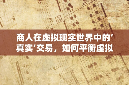 商人在虚拟现实世界中的‘真实’交易，如何平衡虚拟与现实的利益？