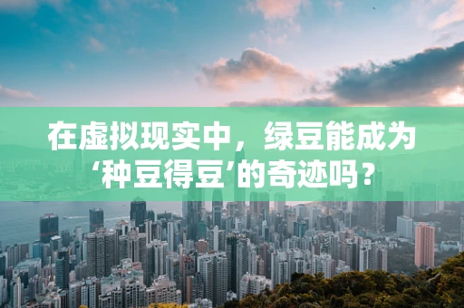 在虚拟现实中，绿豆能成为‘种豆得豆’的奇迹吗？