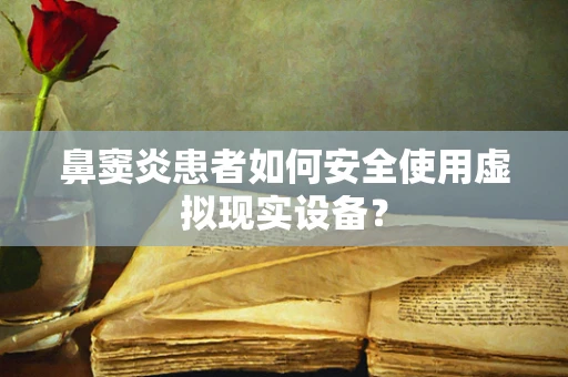 鼻窦炎患者如何安全使用虚拟现实设备？