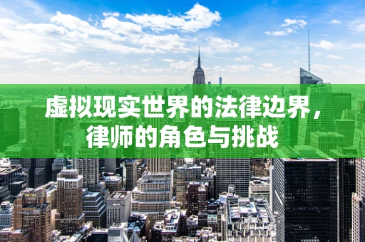虚拟现实世界的法律边界，律师的角色与挑战