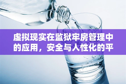 虚拟现实在监狱牢房管理中的应用，安全与人性化的平衡？