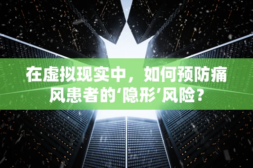 在虚拟现实中，如何预防痛风患者的‘隐形’风险？