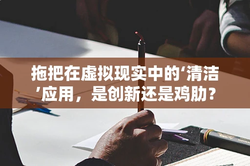 拖把在虚拟现实中的‘清洁’应用，是创新还是鸡肋？