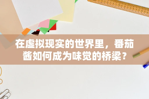 在虚拟现实的世界里，番茄酱如何成为味觉的桥梁？