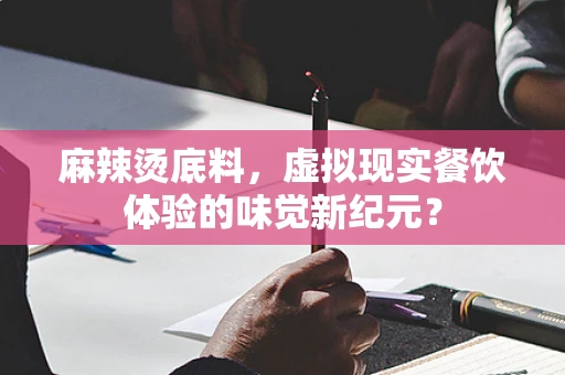 麻辣烫底料，虚拟现实餐饮体验的味觉新纪元？