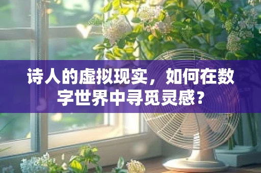 诗人的虚拟现实，如何在数字世界中寻觅灵感？