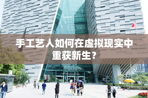 手工艺人如何在虚拟现实中重获新生？