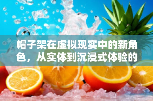 帽子架在虚拟现实中的新角色，从实体到沉浸式体验的跨越