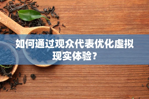 如何通过观众代表优化虚拟现实体验？