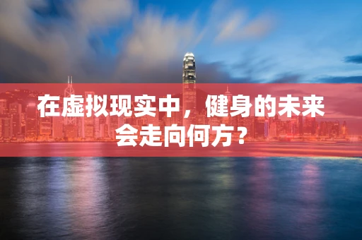 在虚拟现实中，健身的未来会走向何方？