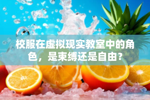 校服在虚拟现实教室中的角色，是束缚还是自由？