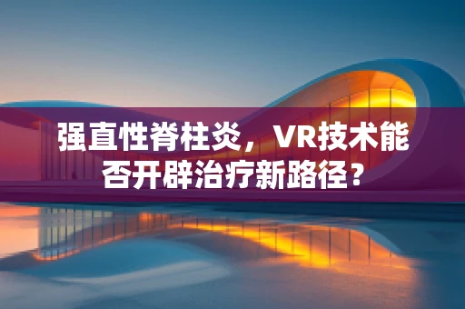 强直性脊柱炎，VR技术能否开辟治疗新路径？