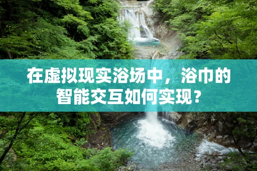 在虚拟现实浴场中，浴巾的智能交互如何实现？