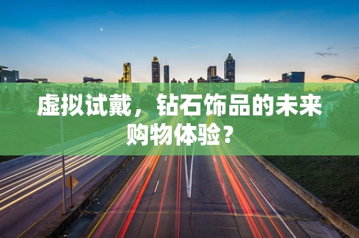 虚拟试戴，钻石饰品的未来购物体验？