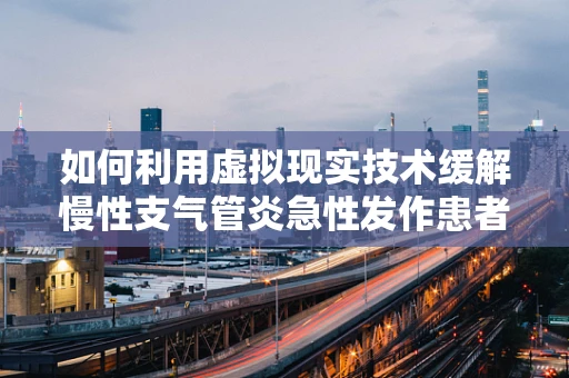 如何利用虚拟现实技术缓解慢性支气管炎急性发作患者的呼吸困难？