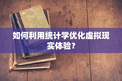 如何利用统计学优化虚拟现实体验？