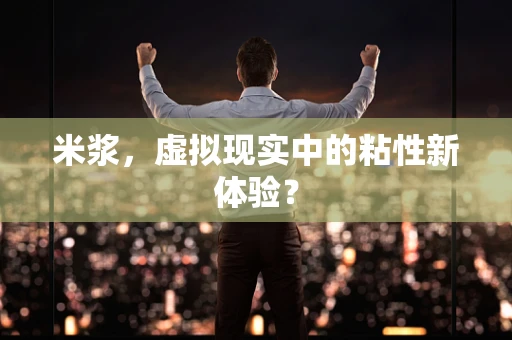米浆，虚拟现实中的粘性新体验？