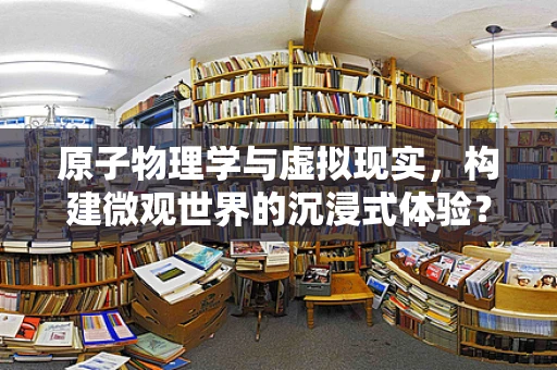 原子物理学与虚拟现实，构建微观世界的沉浸式体验？