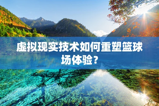 虚拟现实技术如何重塑篮球场体验？