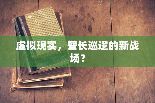 虚拟现实，警长巡逻的新战场？