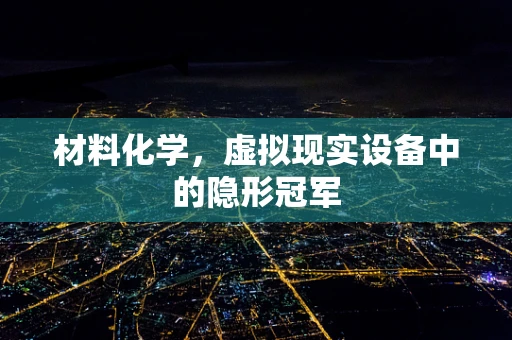 材料化学，虚拟现实设备中的隐形冠军
