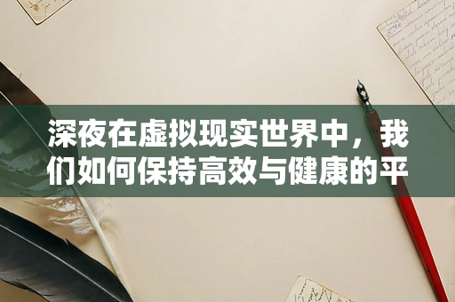 深夜在虚拟现实世界中，我们如何保持高效与健康的平衡？