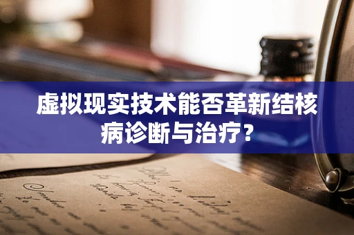 虚拟现实技术能否革新结核病诊断与治疗？