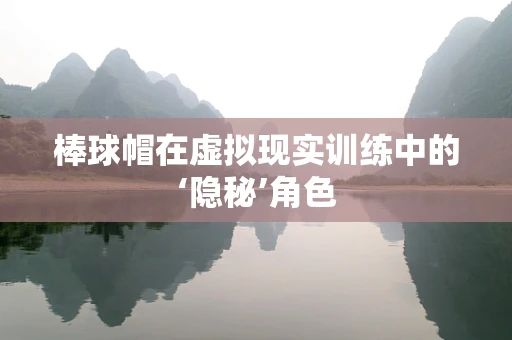 棒球帽在虚拟现实训练中的‘隐秘’角色