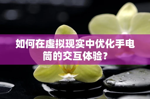如何在虚拟现实中优化手电筒的交互体验？
