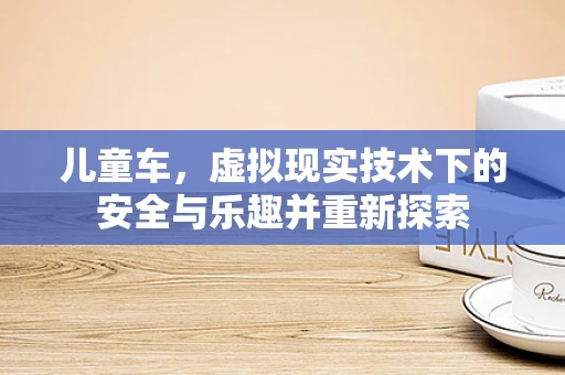 儿童车，虚拟现实技术下的安全与乐趣并重新探索