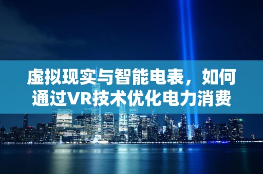 虚拟现实与智能电表，如何通过VR技术优化电力消费体验？