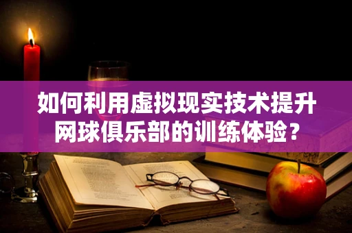 如何利用虚拟现实技术提升网球俱乐部的训练体验？