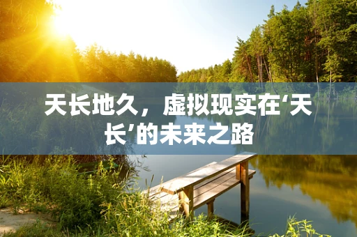 天长地久，虚拟现实在‘天长’的未来之路