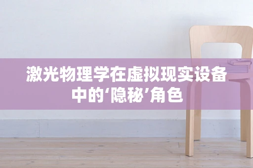 激光物理学在虚拟现实设备中的‘隐秘’角色
