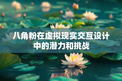八角粉在虚拟现实交互设计中的潜力和挑战