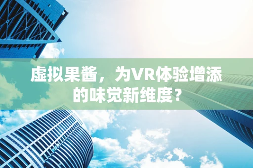 虚拟果酱，为VR体验增添的味觉新维度？