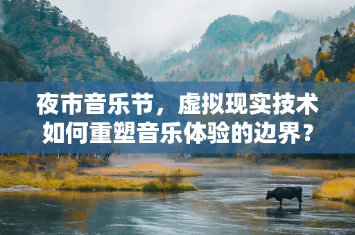 夜市音乐节，虚拟现实技术如何重塑音乐体验的边界？