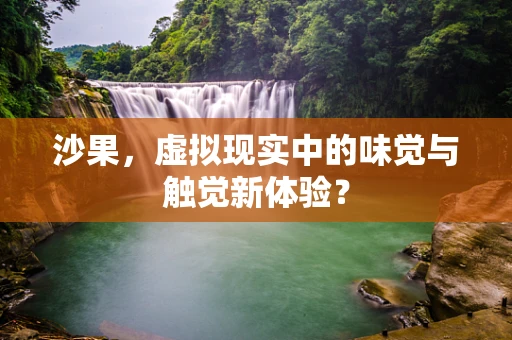 沙果，虚拟现实中的味觉与触觉新体验？